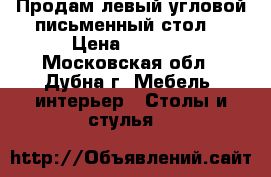 Продам левый угловой письменный стол. › Цена ­ 5 000 - Московская обл., Дубна г. Мебель, интерьер » Столы и стулья   